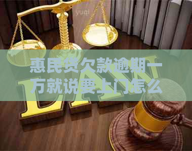 惠民贷欠款逾期一万就说要上门怎么办