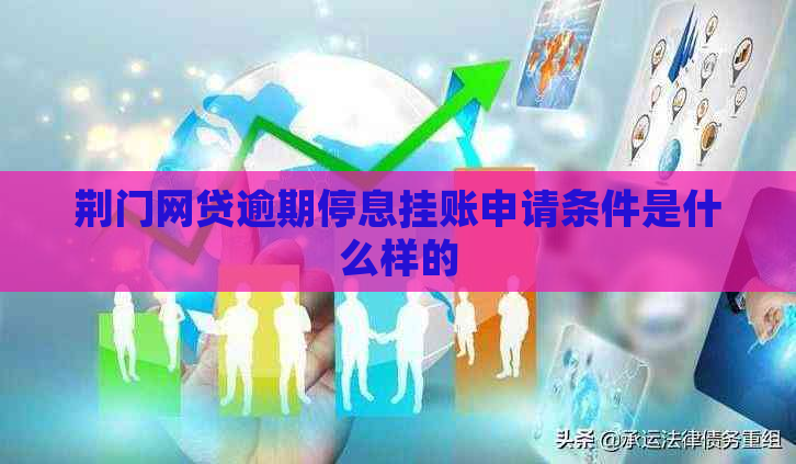 荆门网贷逾期停息挂账申请条件是什么样的
