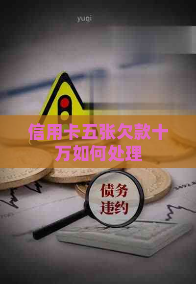 信用卡五张欠款十万如何处理