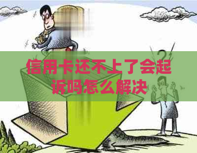 信用卡还不上了会起诉吗怎么解决