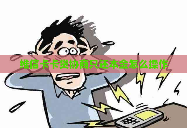 维信卡卡贷协商只还本金怎么操作