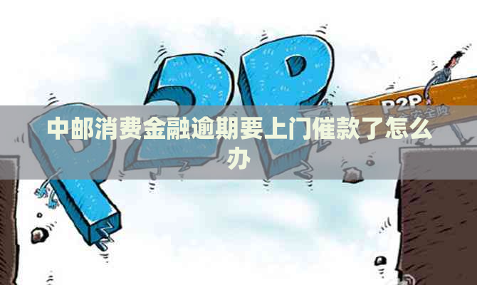 中邮消费金融逾期要上门催款了怎么办