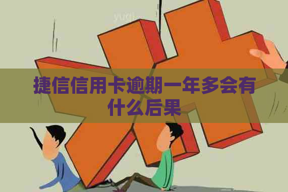 捷信信用卡逾期一年多会有什么后果