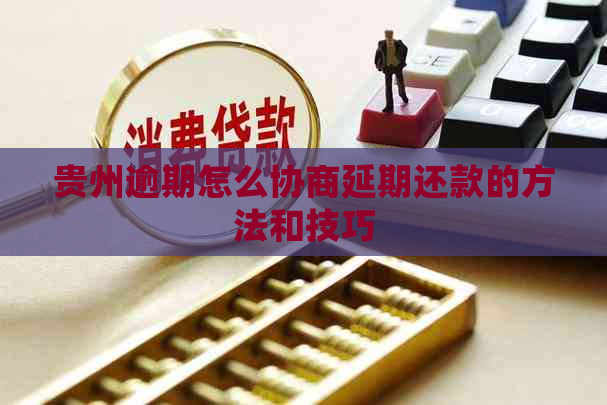 贵州逾期怎么协商延期还款的方法和技巧
