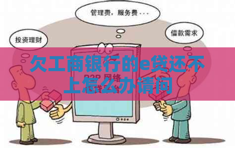 欠工商银行的e贷还不上怎么办请问