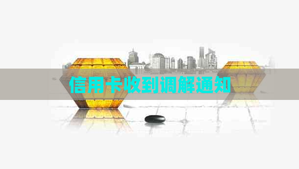 信用卡收到调解通知