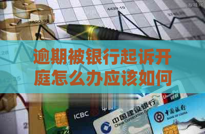 逾期被银行起诉开庭怎么办应该如何处理