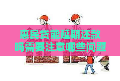 惠民贷能延期还款吗需要注意哪些问题