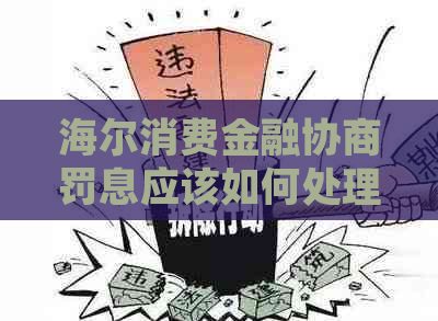 海尔消费金融协商罚息应该如何处理