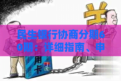 民生银行协商分期60期：详细指南、申请条件、利率及还款方式等一应俱全