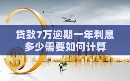贷款7万逾期一年利息多少需要如何计算