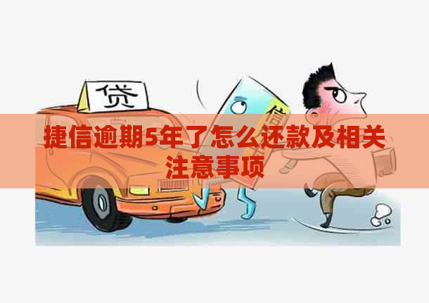 捷信逾期5年了怎么还款及相关注意事项