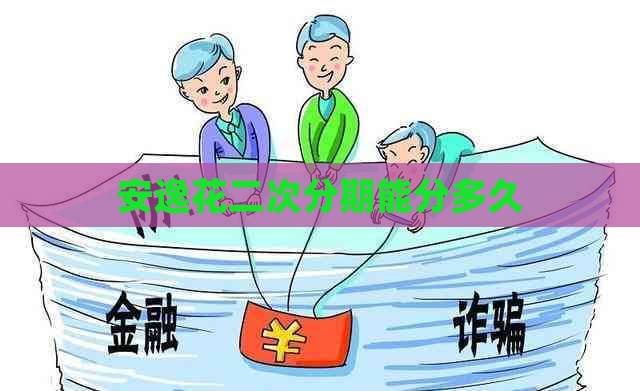 安逸花二次分期能分多久