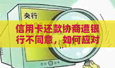 信用卡还款协商遭银行不同意，如何应对？