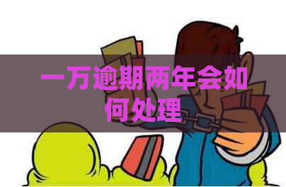 一万逾期两年会如何处理