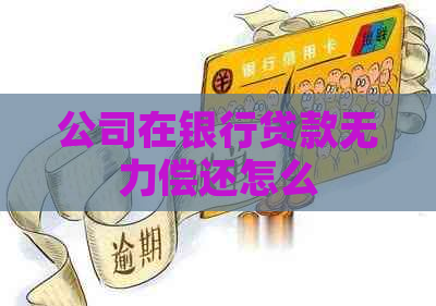 公司在银行贷款无力偿还怎么