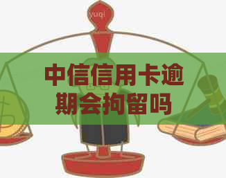 中信信用卡逾期会拘留吗