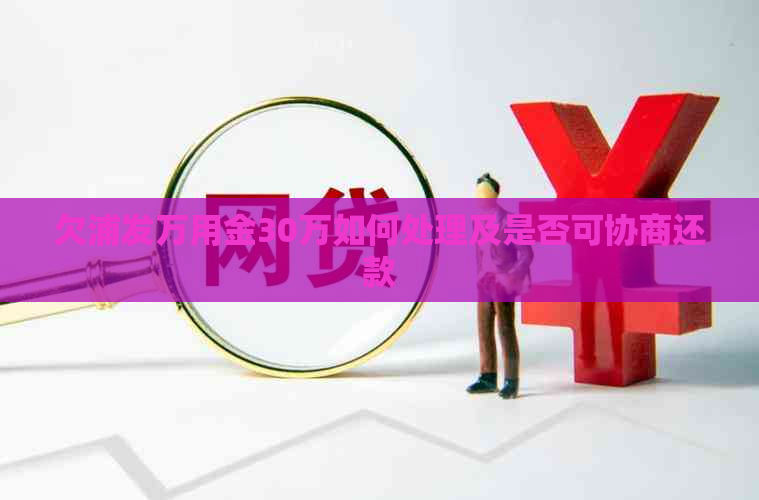 欠浦发万用金30万如何处理及是否可协商还款