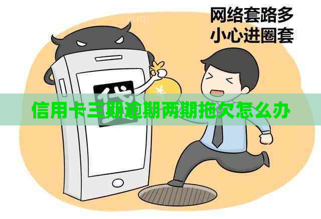 信用卡三期逾期两期拖欠怎么办