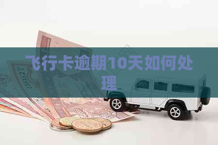 飞行卡逾期10天如何处理