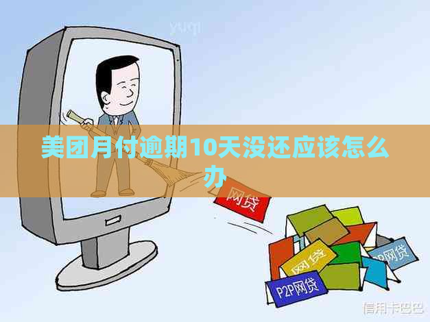 美团月付逾期10天没还应该怎么办
