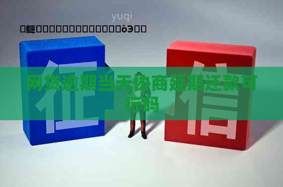 网贷逾期当天协商延期还款可行吗