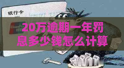 20万逾期一年罚息多少钱怎么计算