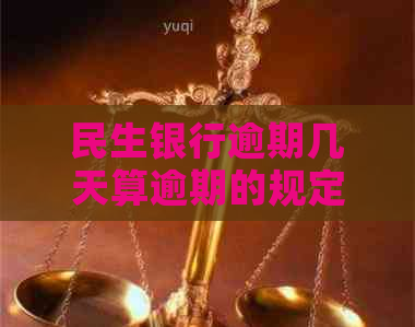 民生银行逾期几天算逾期的规定是什么