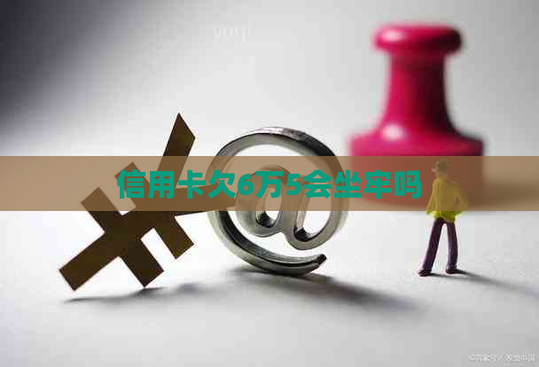 信用卡欠6万5会坐牢吗