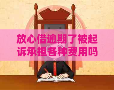 放心借逾期了被起诉承担各种费用吗