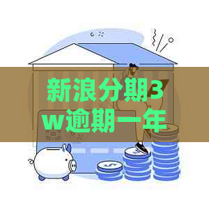 新浪分期3w逾期一年后会发生什么