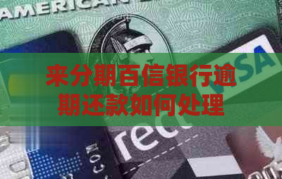 来分期百信银行逾期还款如何处理