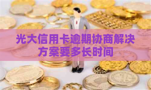 光大信用卡逾期协商解决方案要多长时间