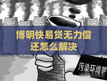 博明快易贷无力偿还怎么解决