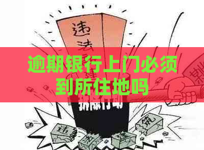 逾期银行上门必须到所住地吗