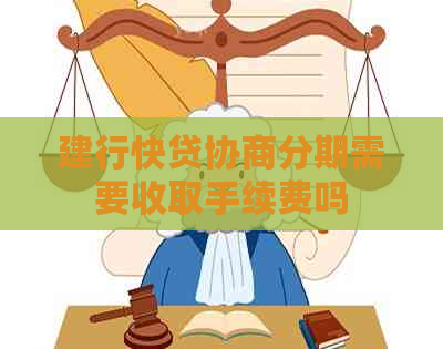 建行快贷协商分期需要收取手续费吗