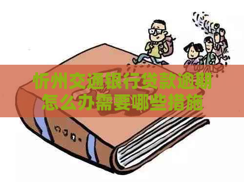 忻州交通银行贷款逾期怎么办需要哪些措施