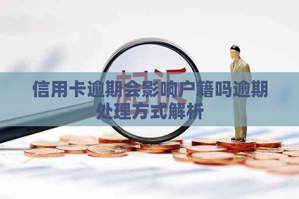 信用卡逾期会影响户籍吗逾期处理方式解析