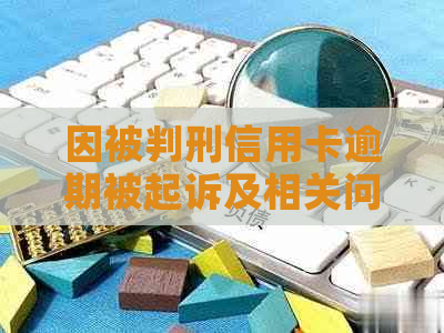 因被判刑信用卡逾期被起诉及相关问题