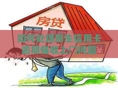 如何处理民生信用卡逾期上门问题