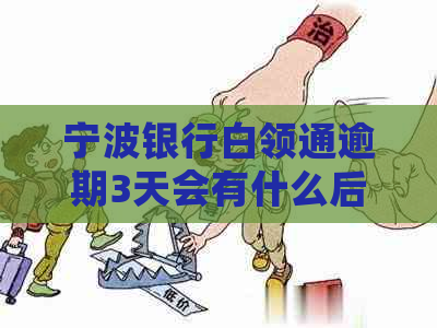 宁波银行白领通逾期3天会有什么后果