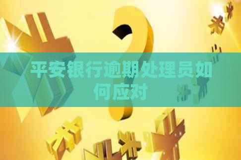 平安银行逾期处理员如何应对