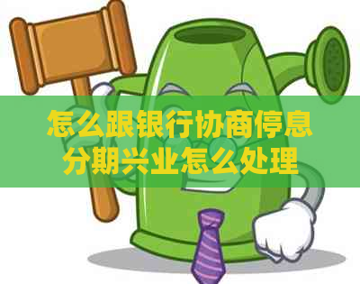 怎么跟银行协商停息分期兴业怎么处理