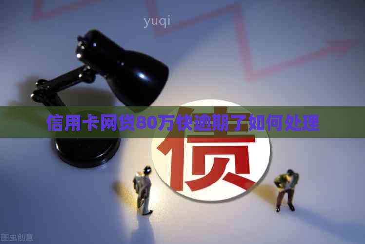 信用卡网贷80万快逾期了如何处理