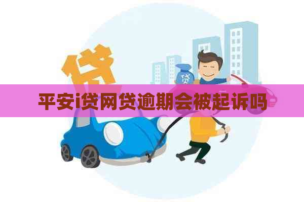 平安i贷网贷逾期会被起诉吗