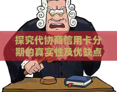 探究代协商信用卡分期的真实性及优缺点：为你提供全面的分析和建议