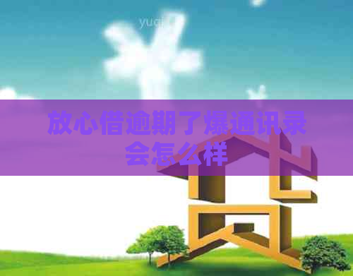 放心借逾期了爆通讯录会怎么样