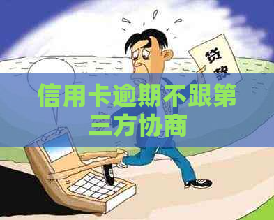 信用卡逾期不跟第三方协商