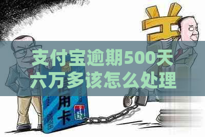 支付宝逾期500天六万多该怎么处理