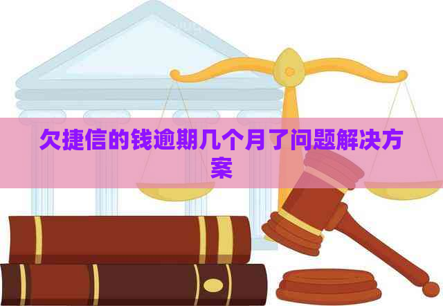 欠捷信的钱逾期几个月了问题解决方案